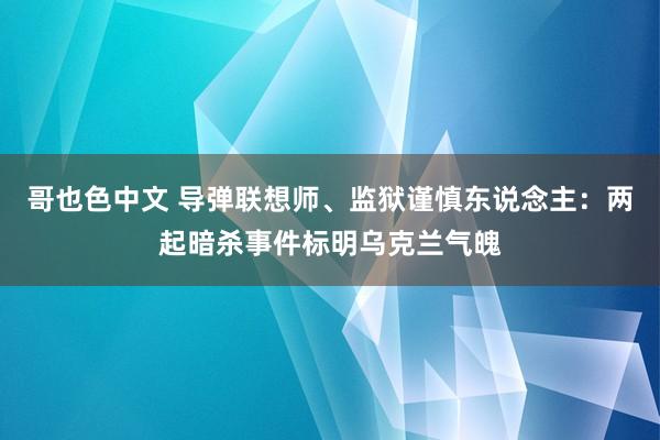 哥也色中文 导弹联想师、监狱谨慎东说念主：两起暗杀事件标明乌克兰气魄