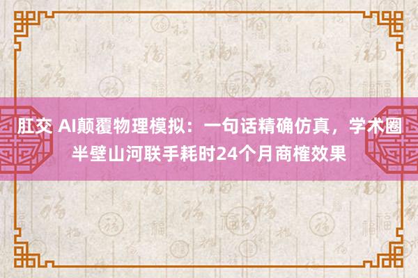 肛交 AI颠覆物理模拟：一句话精确仿真，学术圈半壁山河联手耗时24个月商榷效果