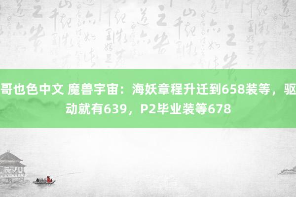 哥也色中文 魔兽宇宙：海妖章程升迁到658装等，驱动就有639，P2毕业装等678