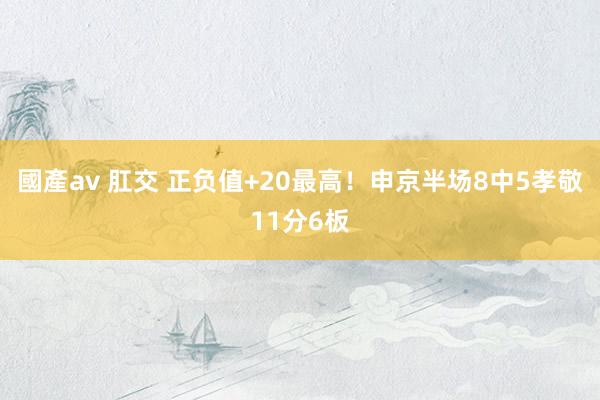 國產av 肛交 正负值+20最高！申京半场8中5孝敬11分6板