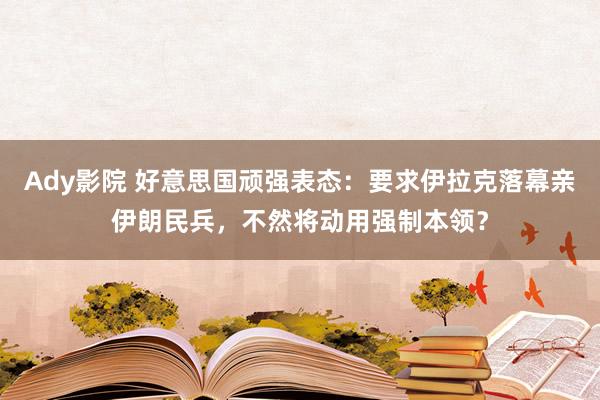 Ady影院 好意思国顽强表态：要求伊拉克落幕亲伊朗民兵，不然将动用强制本领？