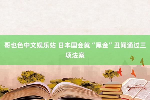 哥也色中文娱乐站 日本国会就“黑金”丑闻通过三项法案