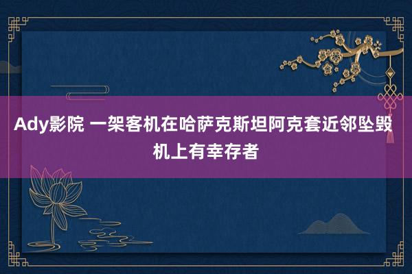 Ady影院 一架客机在哈萨克斯坦阿克套近邻坠毁 机上有幸存者