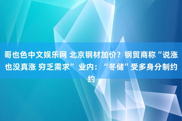 哥也色中文娱乐网 北京钢材加价？钢贸商称“说涨也没真涨 穷乏需求” 业内：“冬储”受多身分制约