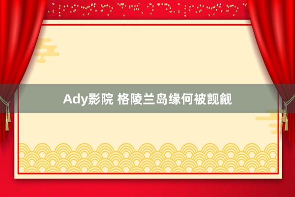 Ady影院 格陵兰岛缘何被觊觎