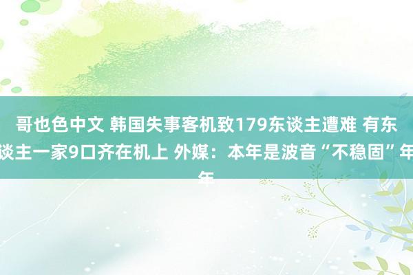 哥也色中文 韩国失事客机致179东谈主遭难 有东谈主一家9口齐在机上 外媒：本年是波音“不稳固”年