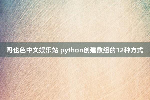 哥也色中文娱乐站 python创建数组的12种方式