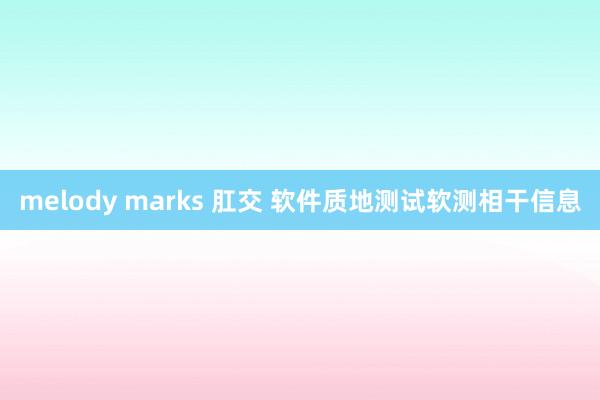 melody marks 肛交 软件质地测试软测相干信息