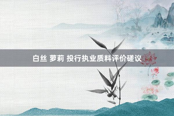 白丝 萝莉 投行执业质料评价磋议