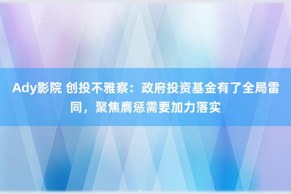 Ady影院 创投不雅察：政府投资基金有了全局雷同，聚焦膺惩需要加力落实