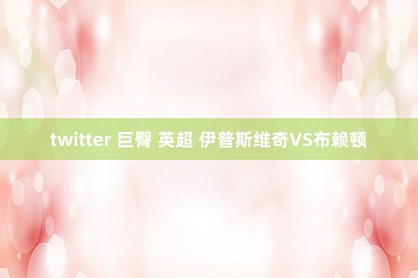 twitter 巨臀 英超 伊普斯维奇VS布赖顿