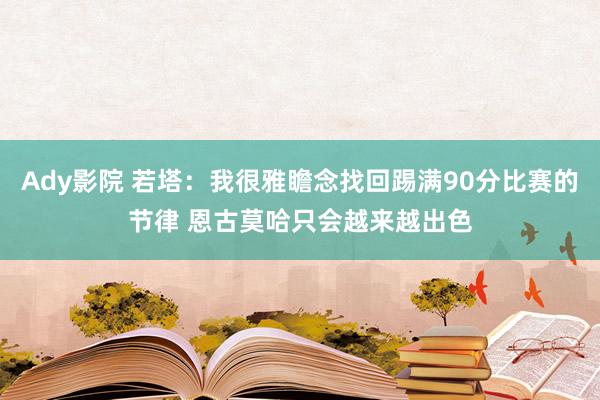 Ady影院 若塔：我很雅瞻念找回踢满90分比赛的节律 恩古莫哈只会越来越出色