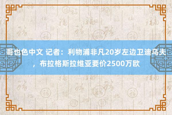 哥也色中文 记者：利物浦非凡20岁左边卫迪乌夫，布拉格斯拉维亚要价2500万欧