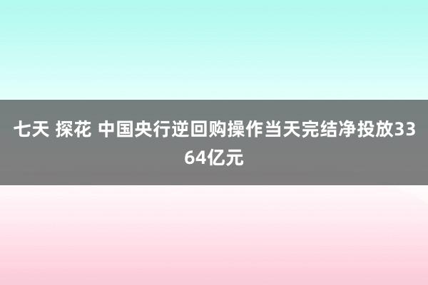 七天 探花 中国央行逆回购操作当天完结净投放3364亿元